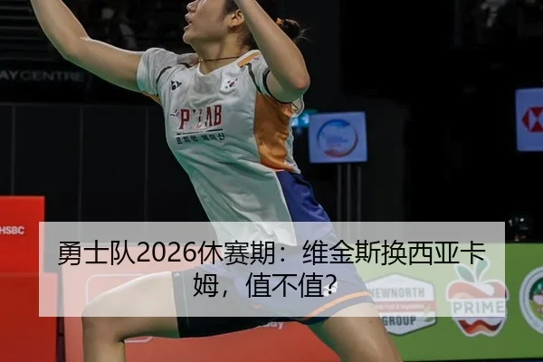 勇士队2026休赛期：维金斯换西亚卡姆，值不值？